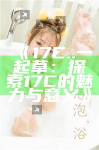 《17C..一起草：探索17C的魅力与意义》